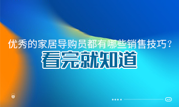優秀的家居導購員都有哪些銷售技巧？看完就知道