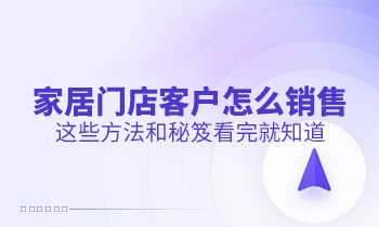 家居門店客戶怎么銷售？這些方法和秘笈看完就知道