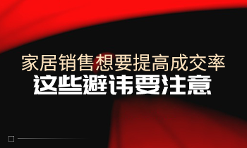 家居銷售想要提高成交率，這些避諱要注意