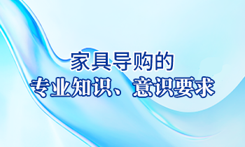 【家具經銷商培訓】家具導購的專業知識、意識要求